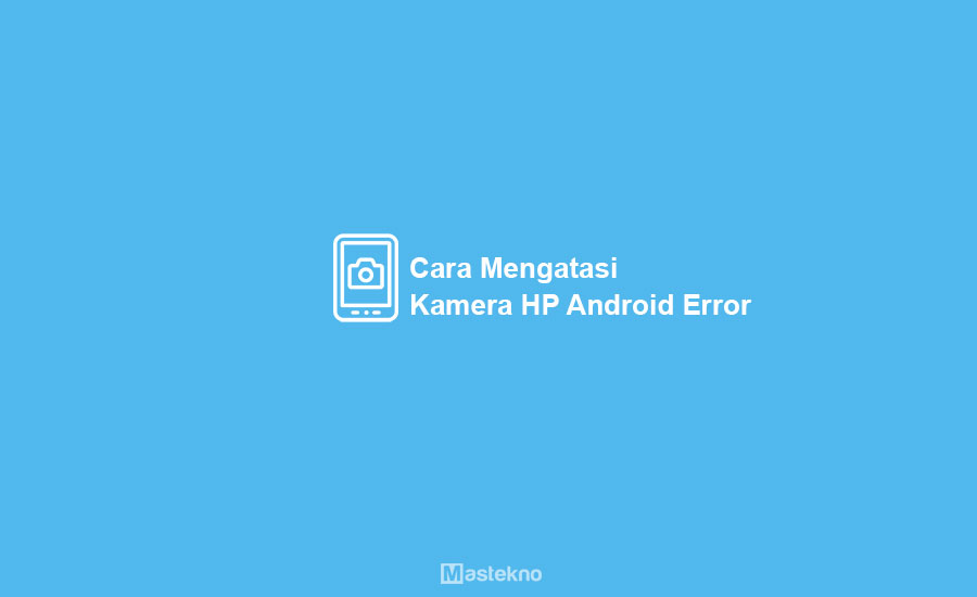Cara Mengatasi Kamera HP Android Error