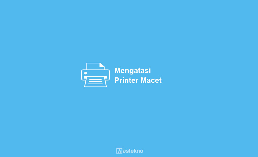 Cara Mengatasi Printer Macet